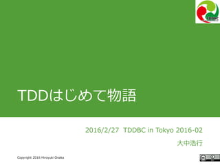 #ccc_r11
Copyright 2016 Hiroyuki Onaka
TDDはじめて物語
2016/2/27 TDDBC in Tokyo 2016-02
大中浩行
 