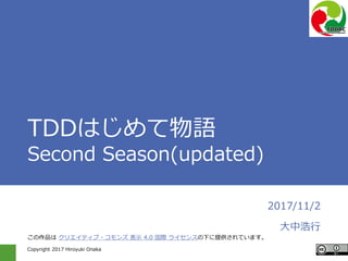 Copyright 2017 Hiroyuki Onaka
TDDはじめて物語
Second Season(updated)
2017/11/2
大中浩行
この作品は クリエイティブ・コモンズ 表示 4.0 国際 ライセンスの下に提供されています。
 