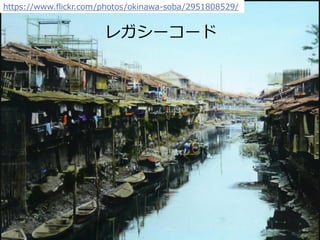 Copyright 2017 Hiroyuki Onaka
https://www.flickr.com/photos/okinawa-soba/2951808529/
レガシーコード
 