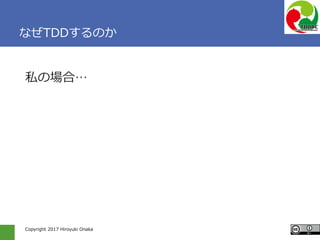 Copyright 2017 Hiroyuki Onaka
なぜTDDするのか
私の場合…
 