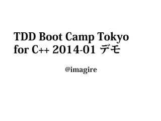 TDD Boot Camp Tokyo
for C++ 2014-01 デモ
@imagire

 