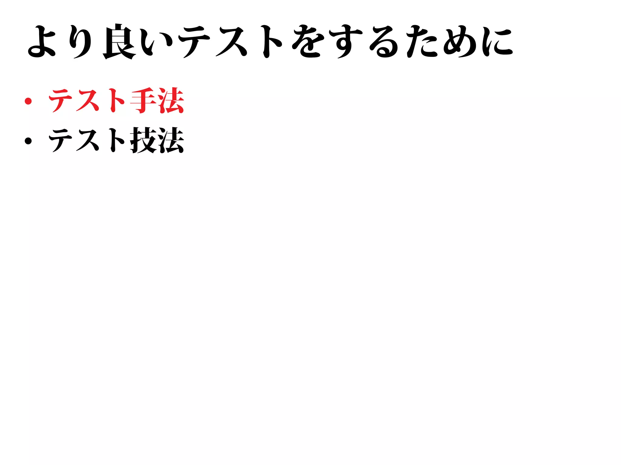 より良いテストをするために
• テスト手法
• テスト技法

 
