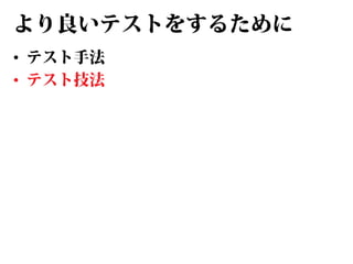 より良いテストをするために
• テスト手法
• テスト技法

 