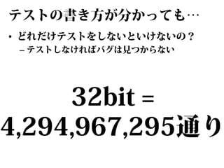 テストの書き方が分かっても…
• どれだけテストをしないといけないの？
– テストしなければバグは見つからない

32bit =
4,294,967,295通り

 