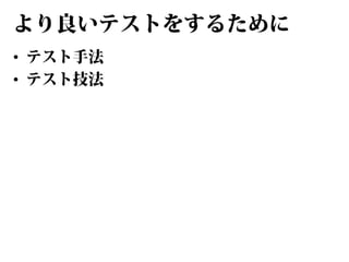 より良いテストをするために
• テスト手法
• テスト技法

 