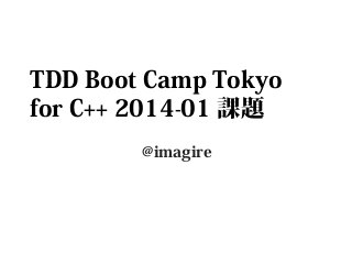 TDD Boot Camp Tokyo
for C++ 2014-01 課題
@imagire

 