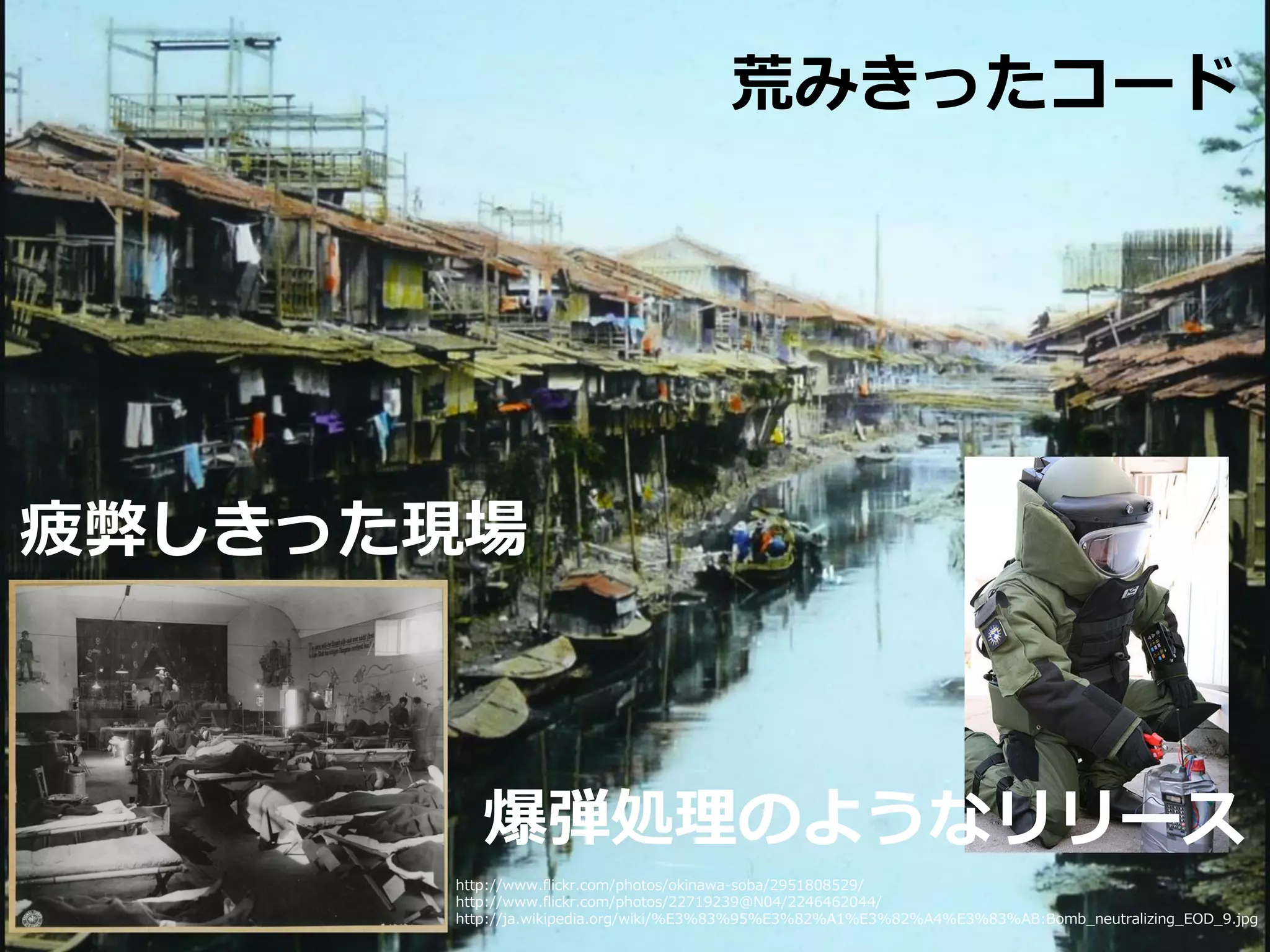 荒みきったコード
疲弊しきった現場
爆弾処理のようなリリース
http://www.flickr.com/photos/okinawa-soba/2951808529/
http://www.flickr.com/photos/22719239@N04/2246462044/
http://ja.wikipedia.org/wiki/%E3%83%95%E3%82%A1%E3%82%A4%E3%83%AB:Bomb_neutralizing_EOD_9.jpg
 