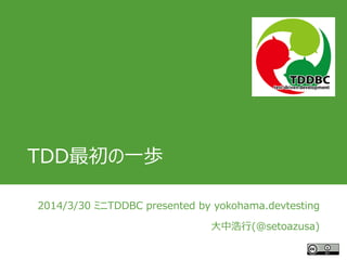 TDD最初の一歩
2014/3/30 ミニTDDBC presented by yokohama.devtesting
大中浩行(@setoazusa)
 