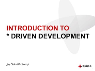 INTRODUCTION TO
* DRIVEN DEVELOPMENT
_by Oleksii Prohonnyi
 