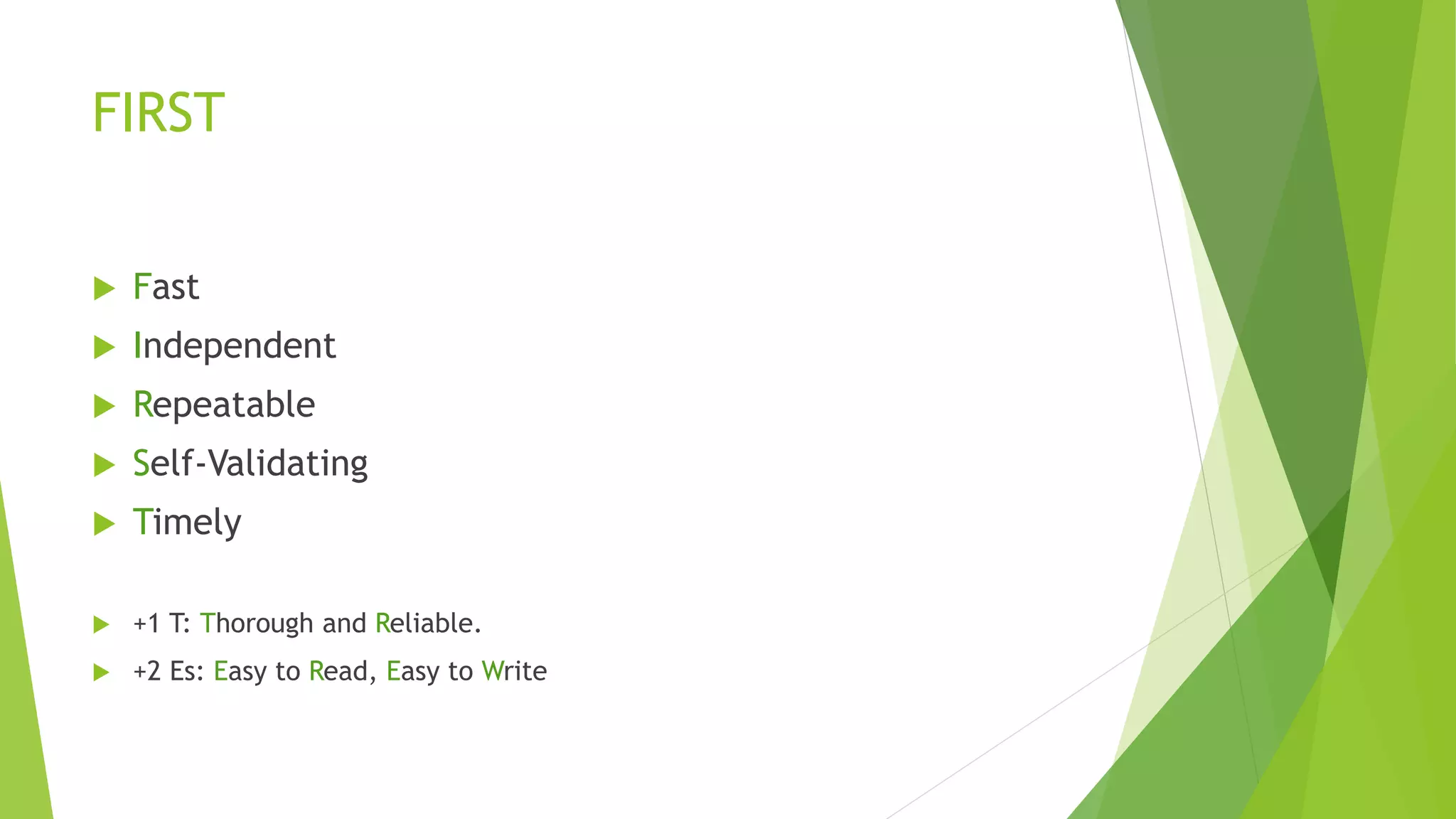 FIRST
 Fast
 Independent
 Repeatable
 Self-Validating
 Timely
 +1 T: Thorough and Reliable.
 +2 Es: Easy to Read, Easy to Write
 