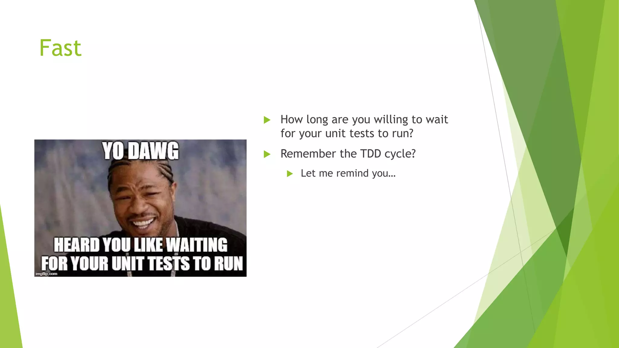 Fast
 How long are you willing to wait
for your unit tests to run?
 Remember the TDD cycle?
 Let me remind you…
 