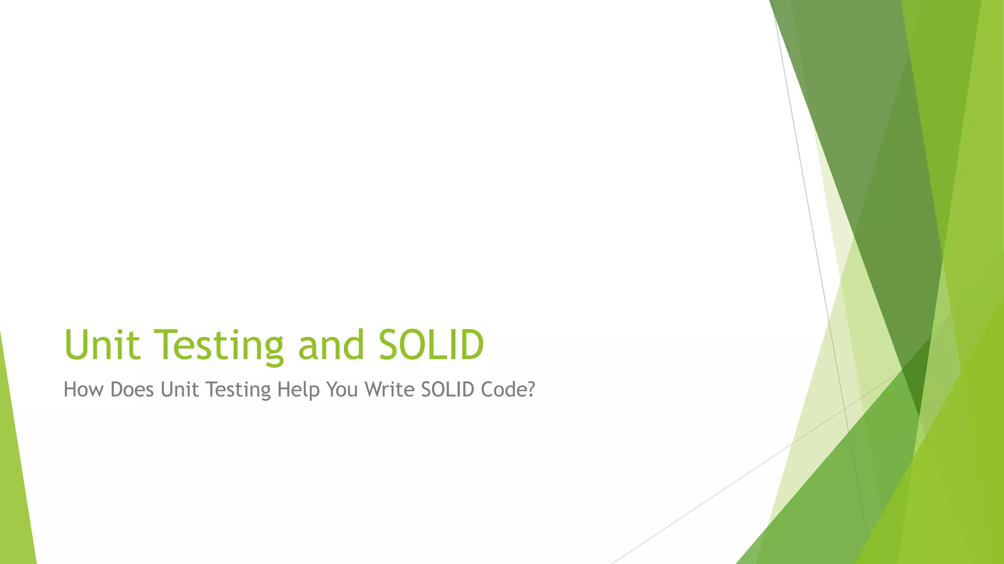 Unit Testing and SOLID
How Does Unit Testing Help You Write SOLID Code?
 