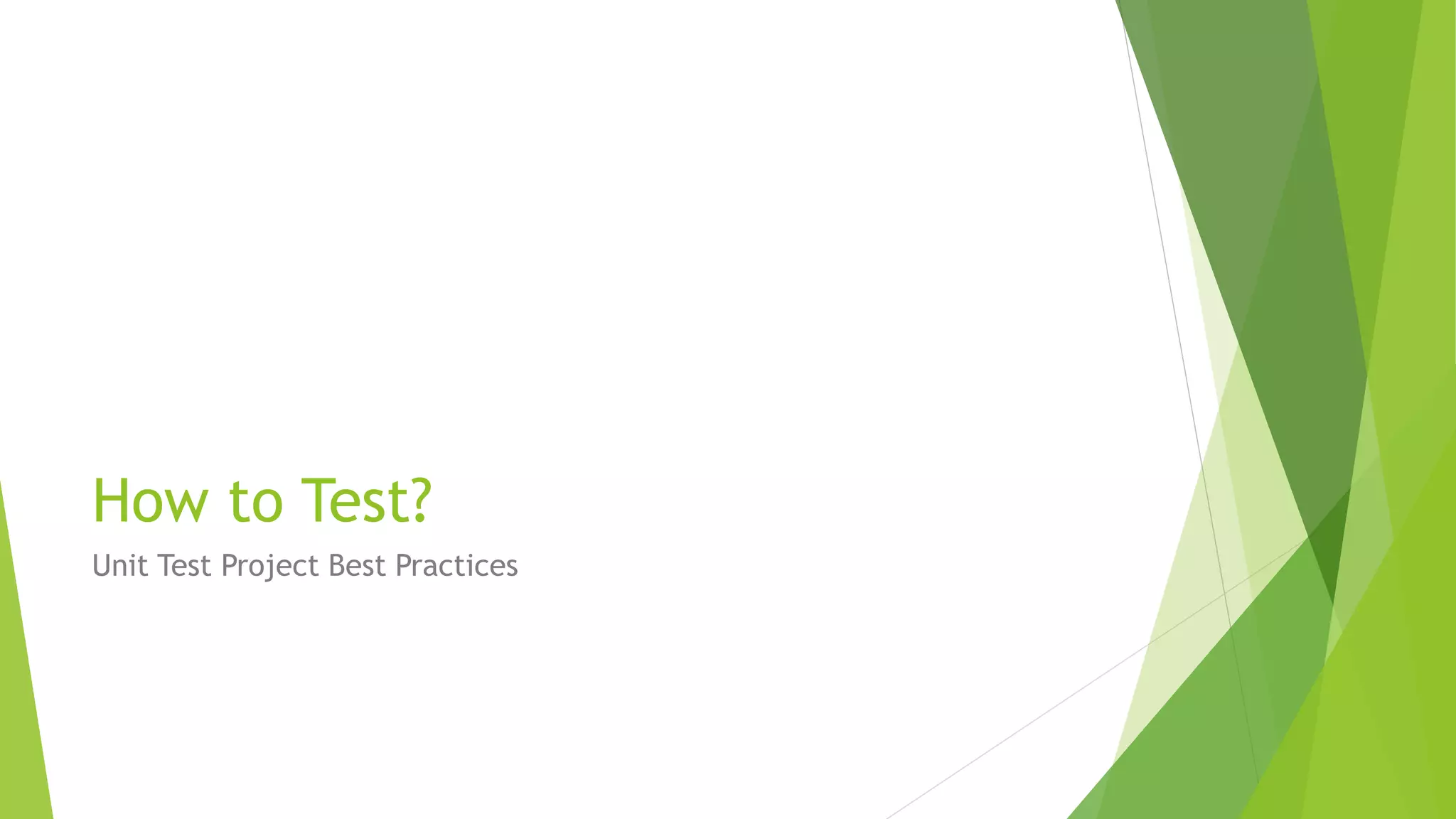 How to Test?
Unit Test Project Best Practices
 