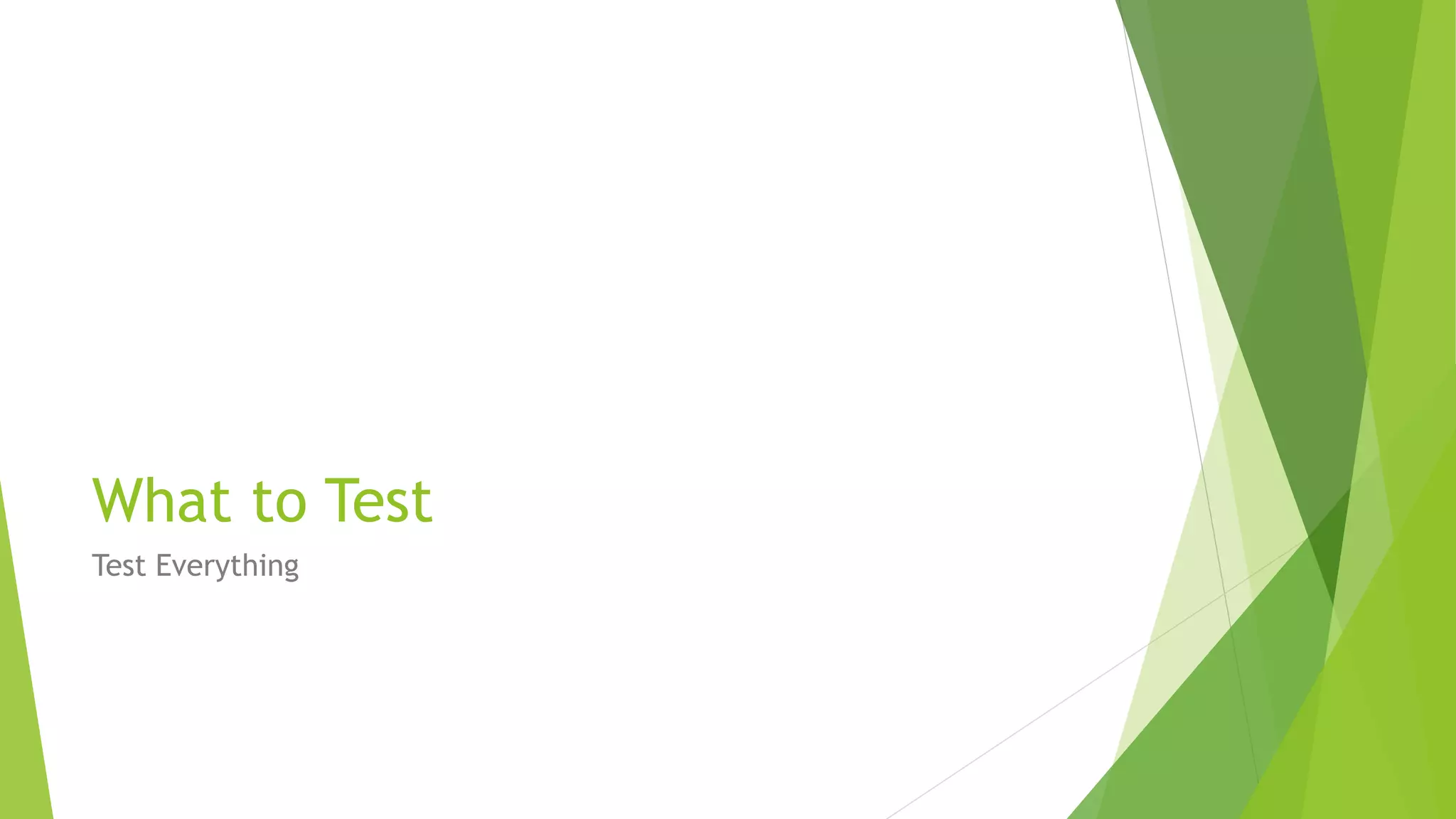 What to Test
Test Everything
 