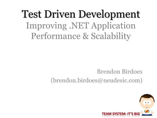 Test Driven Development
Improving .NET Application
 Performance & Scalability


                     Brendon Birdoes
     (brendon.birdoes@neudesic.com)
 