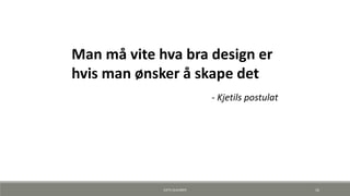 Man må vite hva bra design er
hvis man ønsker å skape det
- Kjetils postulat
KJETIL KLAUSSEN 16
 
