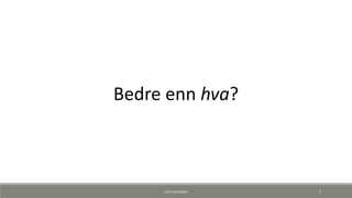 Bedre enn hva?
KJETIL KLAUSSEN 7
 