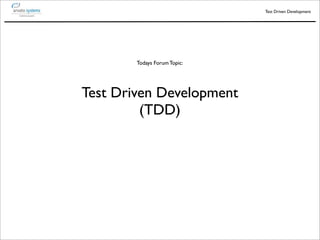Test Driven Development




        Todays Forum Topic:




Test Driven Development
         (TDD)
 