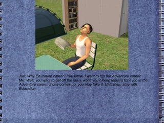 Joe:  Why Education career? You know, I want to top the Adventure career. Me:  Well, you want to get off the lawn, won't you? Keep looking for a job in the Adventure career, if one comes up, you may take it. Until then, stay with Education. 