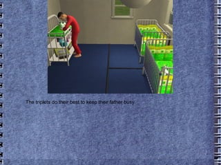 The triplets do their best to keep their father busy. 