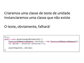 Os números romanos
Testa falha por problema de compilação...
Não existe a classe ConversorDeNumerosRomanos
 