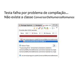 Os números romanos
Criaremos a classe
Criaremos o método para passar o teste
 