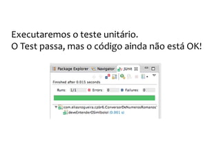 Os números romanos
Criaremos mais testes para garantir o
funcionamento e implementação
 