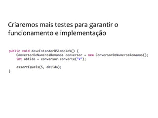 Os números romanos
E execução do teste falhará no novo método,
pois não implementamos o conversor para o “V”
 
