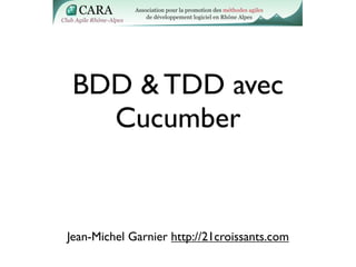 BDD & TDD avec
Cucumber
Jean-Michel Garnier http://21croissants.com
 