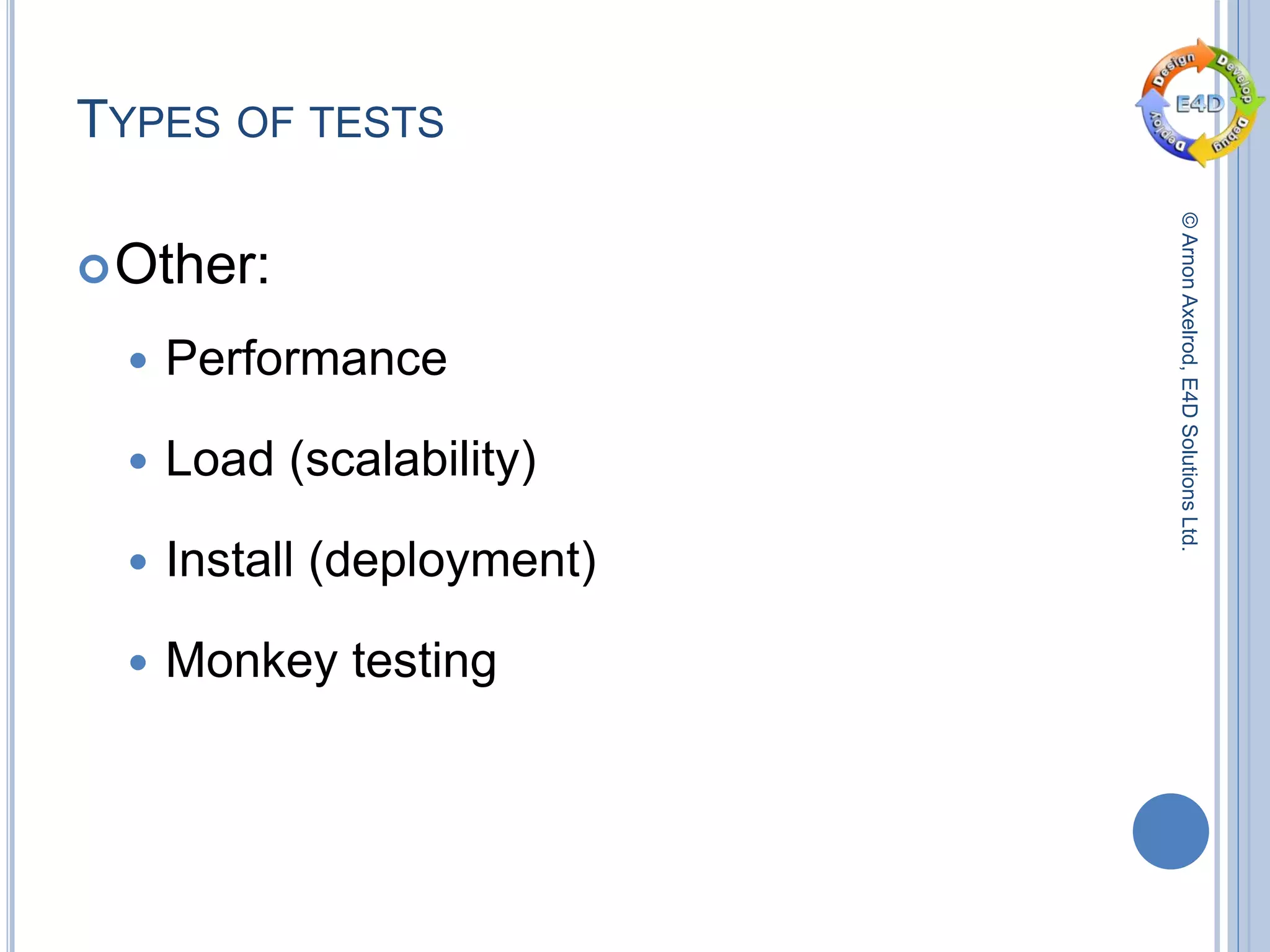 ©ArnonAxelrod,E4DSolutionsLtd.
TYPES OF TESTS
Other:
 Performance
 Load (scalability)
 Install (deployment)
 Monkey testing
 