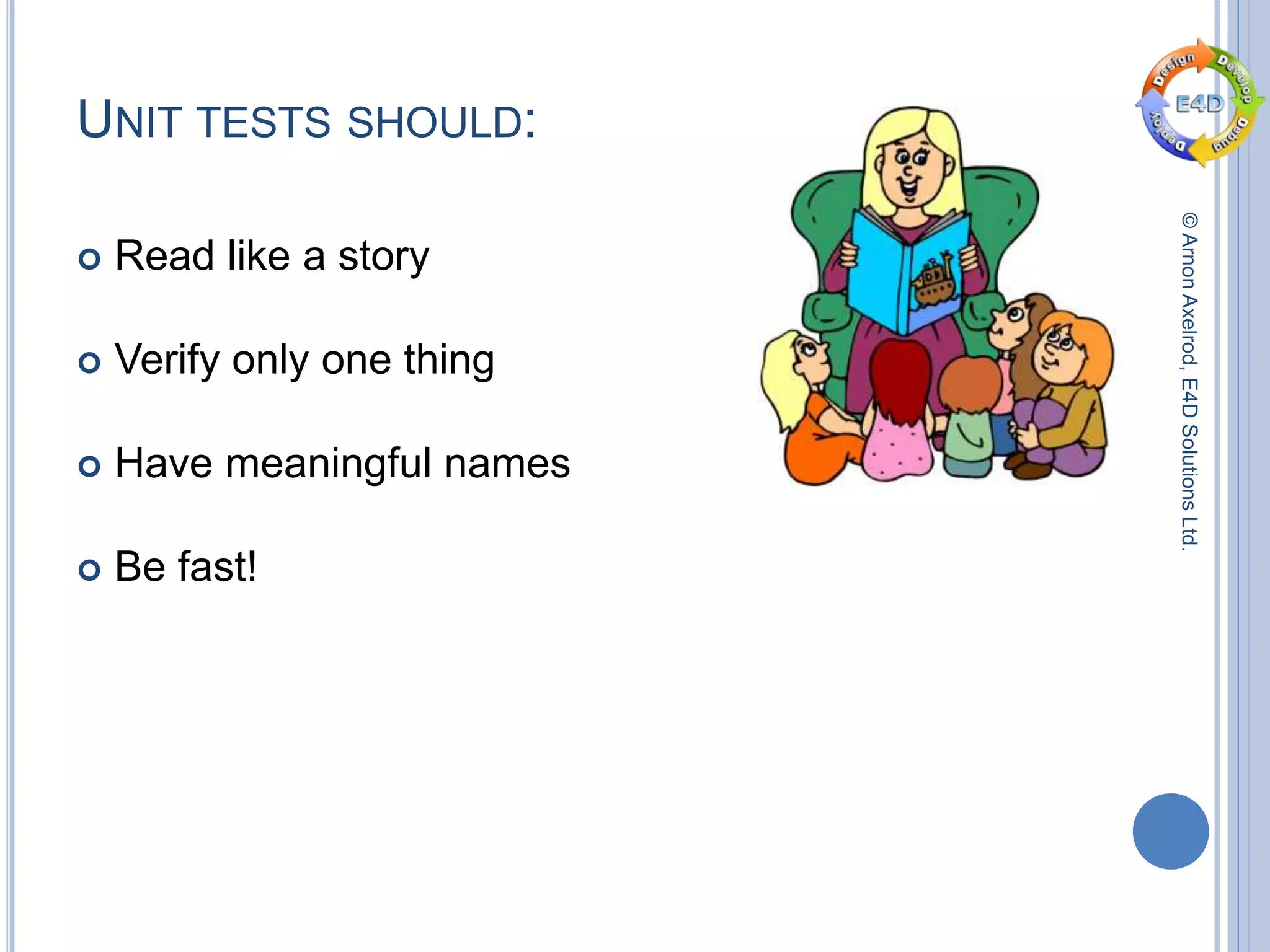 ©ArnonAxelrod,E4DSolutionsLtd.
UNIT TESTS SHOULD:
 Read like a story
 Verify only one thing
 Have meaningful names
 Be fast!
 