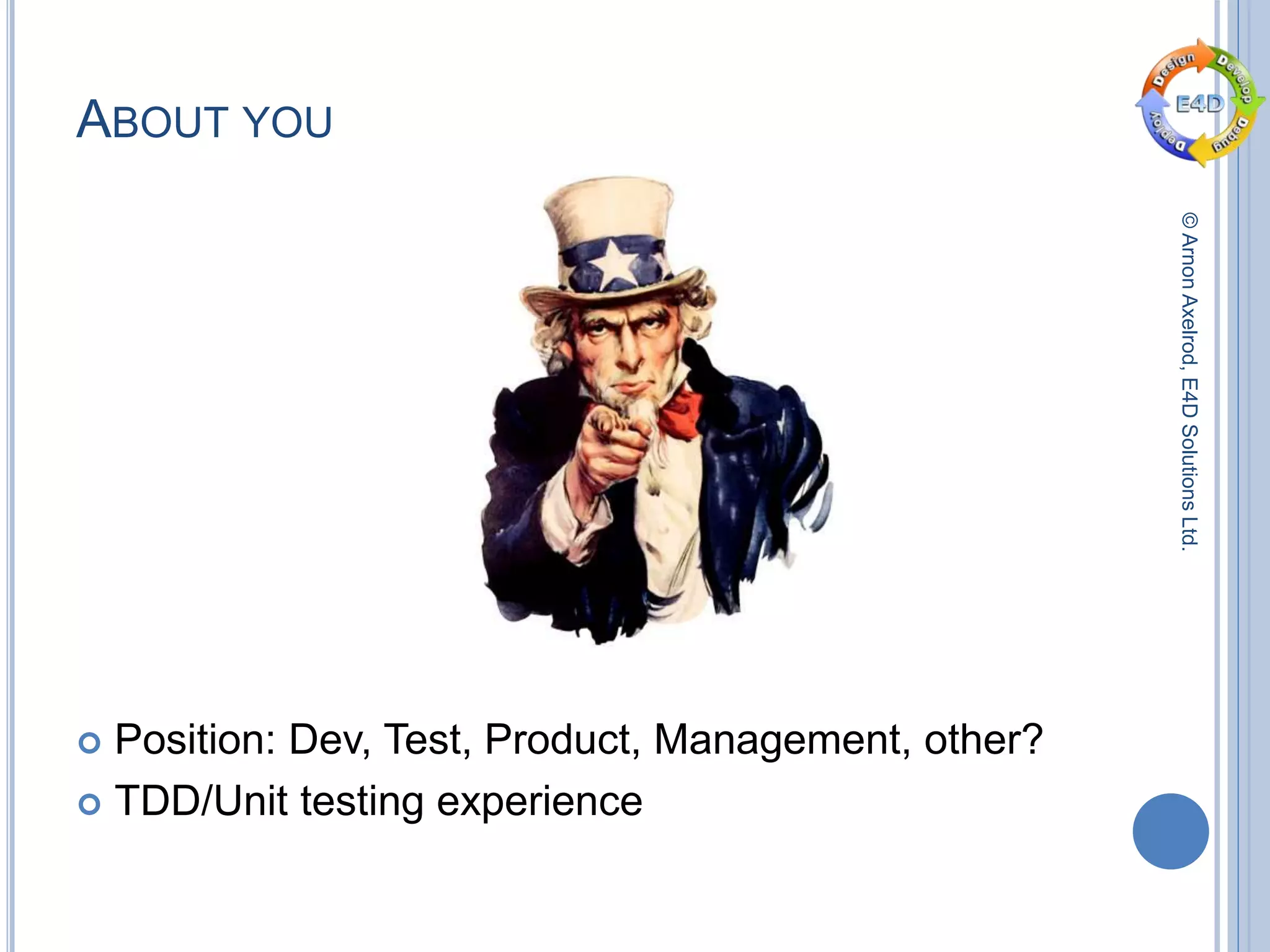 ©ArnonAxelrod,E4DSolutionsLtd.
ABOUT YOU
 Position: Dev, Test, Product, Management, other?
 TDD/Unit testing experience
 