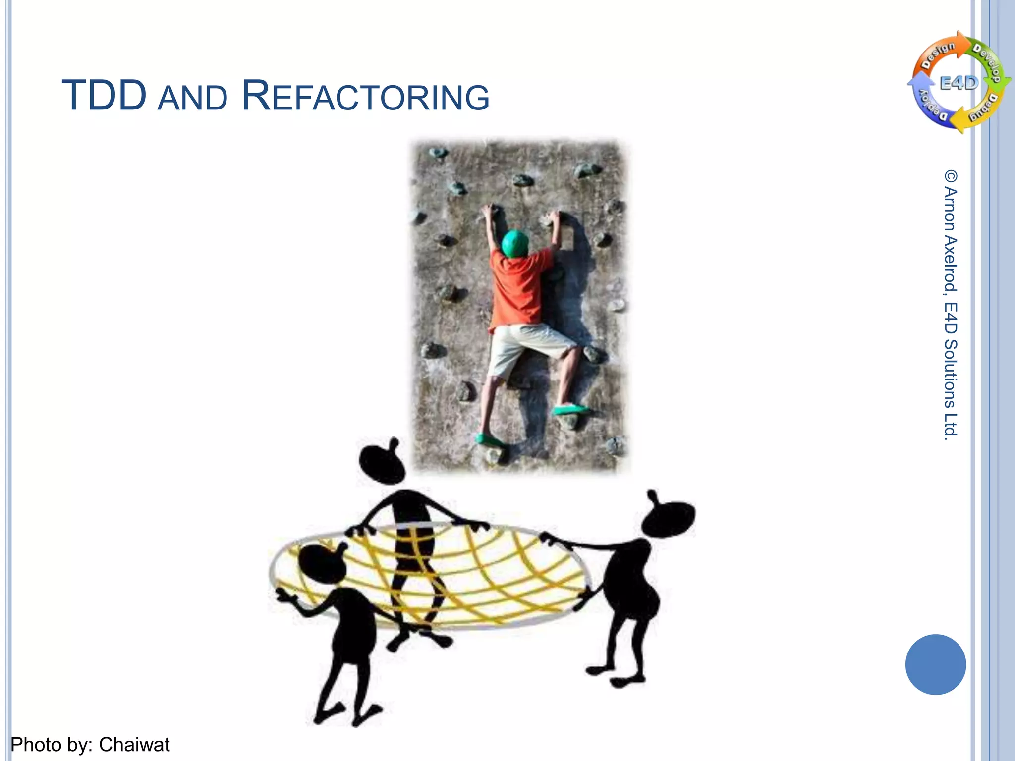 ©ArnonAxelrod,E4DSolutionsLtd.
TDD AND REFACTORING
Photo by: Chaiwat
 