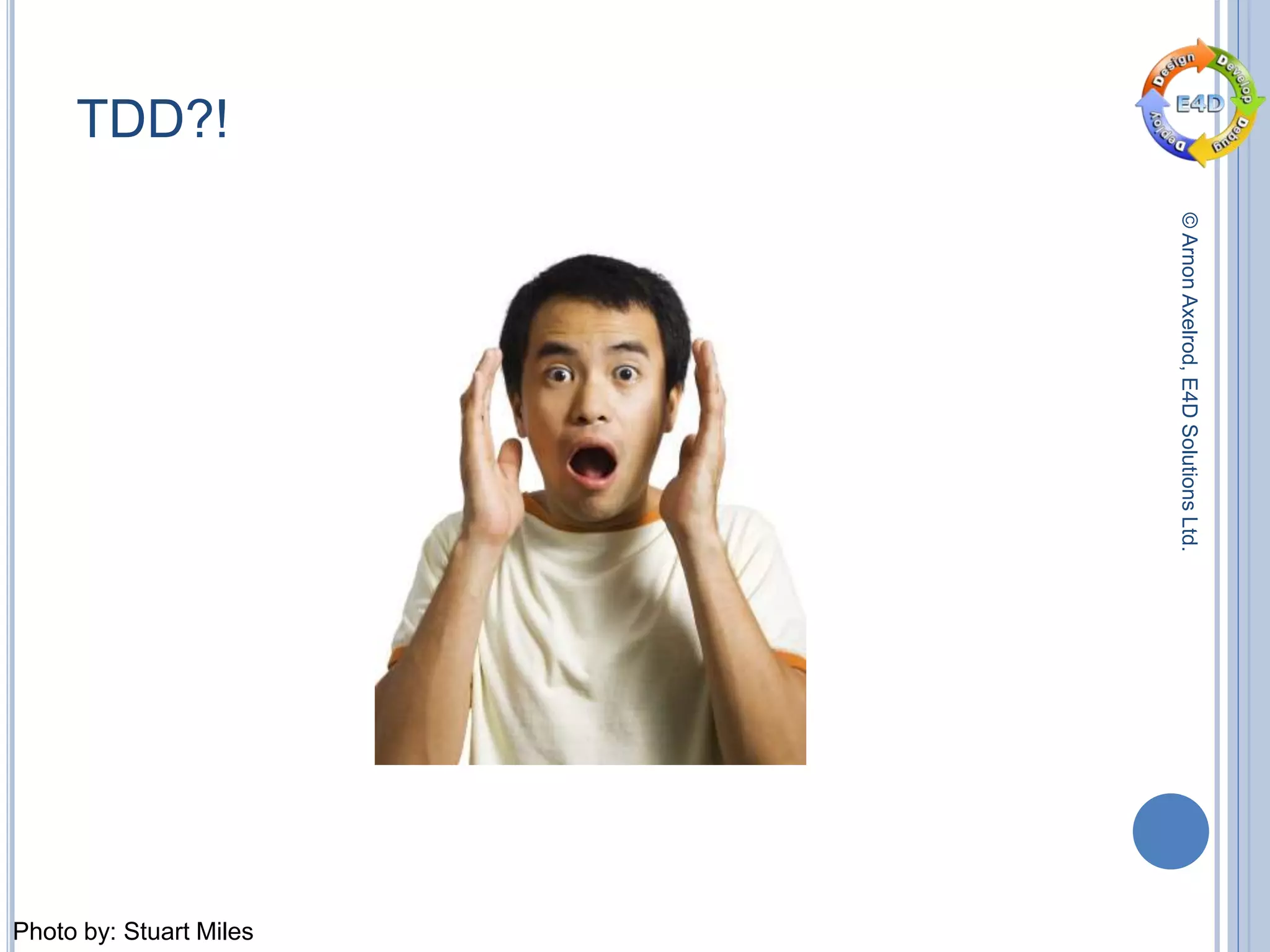 ©ArnonAxelrod,E4DSolutionsLtd.
Photo by: Stuart Miles
TDD?!
 