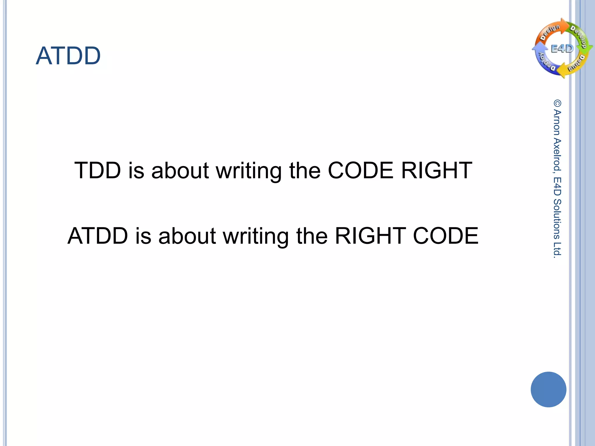 ©ArnonAxelrod,E4DSolutionsLtd.
ATDD
TDD is about writing the CODE RIGHT
ATDD is about writing the RIGHT CODE
 