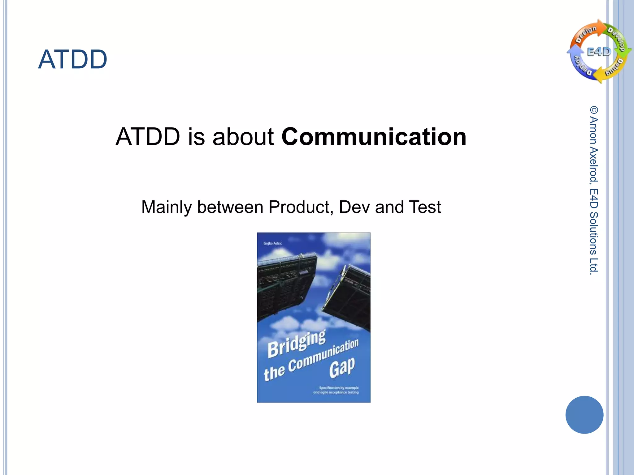 ©ArnonAxelrod,E4DSolutionsLtd.
ATDD
ATDD is about Communication
Mainly between Product, Dev and Test
 