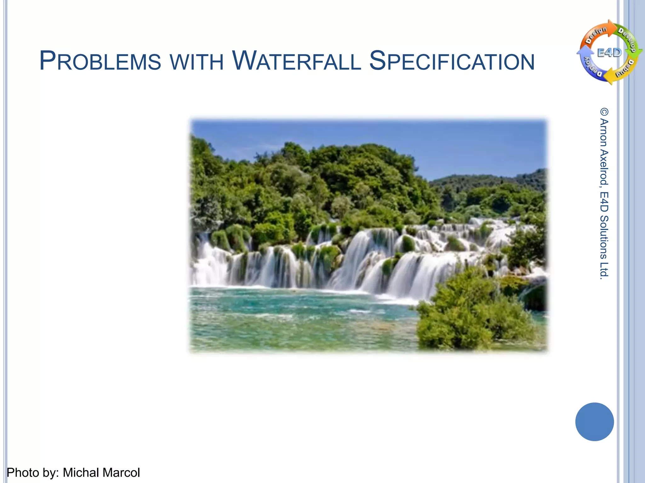 ©ArnonAxelrod,E4DSolutionsLtd.
PROBLEMS WITH WATERFALL SPECIFICATION
Photo by: Michal Marcol
 