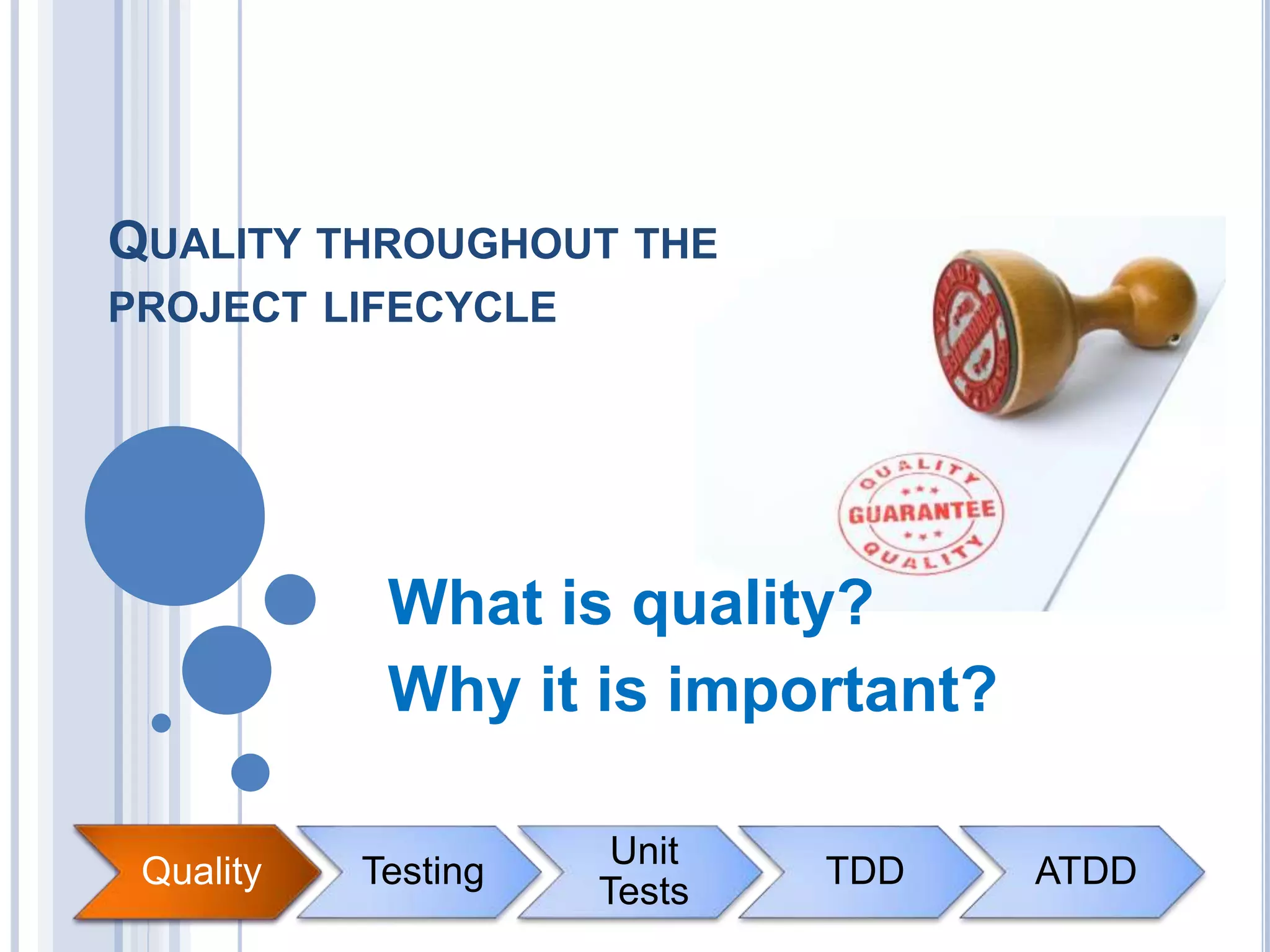 Quality Testing
Unit
Tests
TDD ATDD
QUALITY THROUGHOUT THE
PROJECT LIFECYCLE
What is quality?
Why it is important?
Quality
 