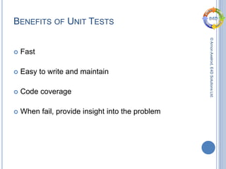©ArnonAxelrod,E4DSolutionsLtd.
BENEFITS OF UNIT TESTS
 Fast
 Easy to write and maintain
 Code coverage
 When fail, provide insight into the problem
 