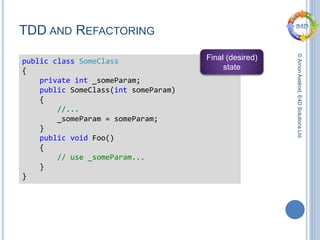 ©ArnonAxelrod,E4DSolutionsLtd.
TDD AND REFACTORING
public class SomeClass
{
private int _someParam;
public SomeClass(int someParam)
{
//...
_someParam = someParam;
}
public void Foo()
{
// use _someParam...
}
}
Final (desired)
state
 