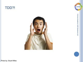 ©ArnonAxelrod,E4DSolutionsLtd.
Photo by: Stuart Miles
TDD?!
 