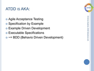 ©ArnonAxelrod,E4DSolutionsLtd.
ATDD IS AKA:
 Agile Acceptance Testing
 Specification by Example
 Example Driven Development
 Executable Specifications
 ~= BDD (Behavio Driven Development)
 