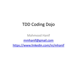 TDD Coding Dojo
Mahmood Hanif
mmhanif@gmail.com
https://www.linkedin.com/in/mhanif
 