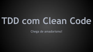 TDD com Clean Code
Chega de amadorismo!
 