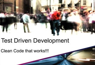 Test Driven Development
Clean Code that works!!!
 