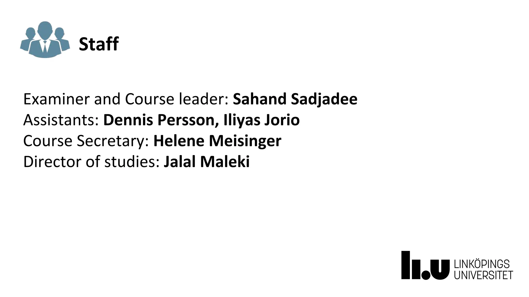Staff
Examiner and Course leader: Sahand Sadjadee
Assistants: Dennis Persson, Iliyas Jorio
Course Secretary: Helene Meisinger
Director of studies: Jalal Maleki
 