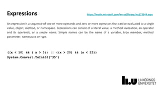 Expressions https://msdn.microsoft.com/en-us/library/ms173144.aspx
An expression is a sequence of one or more operands and zero or more operators that can be evaluated to a single
value, object, method, or namespace. Expressions can consist of a literal value, a method invocation, an operator
and its operands, or a simple name. Simple names can be the name of a variable, type member, method
parameter, namespace or type.
((x < 10) && ( x > 5)) || ((x > 20) && (x < 25))
System.Convert.ToInt32("35")
 