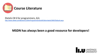 Course Literature
Dietels C# 6 for programmers, 6/e
http://www.deitel.com/Books/C/C6forProgrammersSixthEdition/tabid/3682/Default.aspx
MSDN has always been a good resource for developers!
 