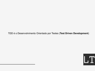 TDD é o Desenvolvimento Orientado por Testes (Test Driven Development)
 