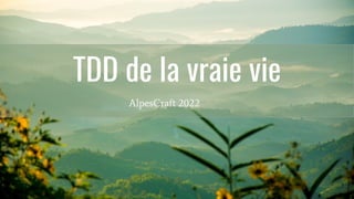 TDD de la vraie vie
AlpesCraft 2022
 